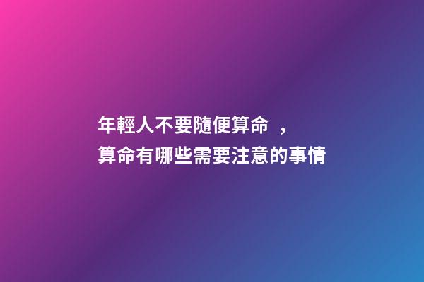 年輕人不要隨便算命，算命有哪些需要注意的事情